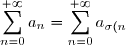 \displaystyle \sum_{n=0}^{+\infty} a_n = \displaystyle \sum_{n=0}^{+\infty} a_{\sigma(n)}